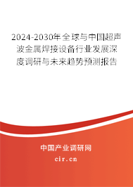 2024-2030年全球與中國(guó)超聲波金屬焊接設(shè)備行業(yè)發(fā)展深度調(diào)研與未來(lái)趨勢(shì)預(yù)測(cè)報(bào)告