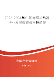 2025-2031年中國電磁加熱器行業(yè)發(fā)展調研與市場前景 2025-2031年中國電磁加熱器行業(yè)發(fā)展調研與市場前景