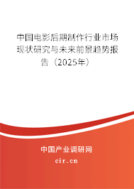 中國(guó)電影后期制作行業(yè)市場(chǎng)現(xiàn)狀研究與未來前景趨勢(shì)報(bào)告(2025年) 中國(guó)電影后期制作行業(yè)市場(chǎng)現(xiàn)狀研究與未來前景趨勢(shì)報(bào)告(2025年)