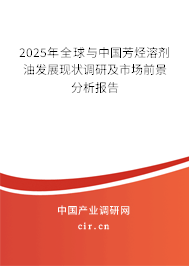 2025年全球與中國(guó)芳烴溶劑油發(fā)展現(xiàn)狀調(diào)研及市場(chǎng)前景分析報(bào)告 2025年全球與中國(guó)芳烴溶劑油發(fā)展現(xiàn)狀調(diào)研及市場(chǎng)前景分析報(bào)告