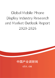 Global Mobile Phone Display Industry Research and Market Outlook Report 2020-2026 Global Mobile Phone Display Industry Research and Market Outlook Report 2020-2026