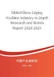 Global Glass Edging Machine Industry In-Depth Research and Trends Report 2020-2025 Global Glass Edging Machine Industry In-Depth Research and Trends Report 2020-2025