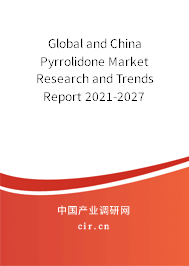 Global and China Pyrrolidone Market Research and Trends Report 2021-2027 Global and China Pyrrolidone Market Research and Trends Report 2021-2027