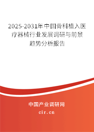 2025-2031年中國骨科植入醫(yī)療器械行業(yè)發(fā)展調研與前景趨勢分析報告
