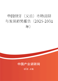 中國假牙（義齒）市場調(diào)研與發(fā)展趨勢報告（2025-2031年）