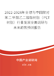 2022-2028年全球與中國聚對苯二甲酸乙二醇酯樹脂（PET樹脂）行業(yè)發(fā)展全面調研與未來趨勢預測報告