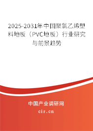 2025-2031年中國聚氯乙烯塑料地板(PVC地板)行業(yè)研究與前景趨勢(shì) 2025-2031年中國聚氯乙烯塑料地板(PVC地板)行業(yè)研究與前景趨勢(shì)