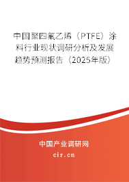 中國聚四氟乙烯(PTFE)涂料行業(yè)現(xiàn)狀調(diào)研分析及發(fā)展趨勢預(yù)測報告(2025年版) 中國聚四氟乙烯(PTFE)涂料行業(yè)現(xiàn)狀調(diào)研分析及發(fā)展趨勢預(yù)測報告(2025年版)