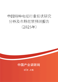 中國特種電纜行業(yè)現(xiàn)狀研究分析及市場前景預(yù)測報告（2025年）