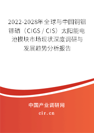 2022-2028年全球與中國(guó)銅銦鎵硒（CIGS / CIS）太陽(yáng)能電池模塊市場(chǎng)現(xiàn)狀深度調(diào)研與發(fā)展趨勢(shì)分析報(bào)告
