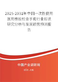 2025-2031年中國一次性使用醫(yī)用橡膠檢查手套行業(yè)現(xiàn)狀研究分析與發(fā)展趨勢預測報告 2025-2031年中國一次性使用醫(yī)用橡膠檢查手套行業(yè)現(xiàn)狀研究分析與發(fā)展趨勢預測報告