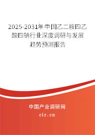 2025-2031年中國乙二胺四乙酸四鈉行業(yè)深度調(diào)研與發(fā)展趨勢預(yù)測報(bào)告 2025-2031年中國乙二胺四乙酸四鈉行業(yè)深度調(diào)研與發(fā)展趨勢預(yù)測報(bào)告