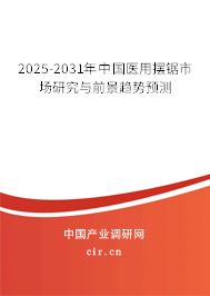 2025-2031年中國醫(yī)用擺鋸市場(chǎng)研究與前景趨勢(shì)預(yù)測(cè) 2025-2031年中國醫(yī)用擺鋸市場(chǎng)研究與前景趨勢(shì)預(yù)測(cè)