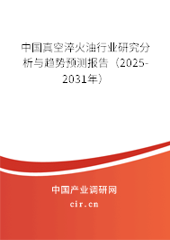 中國真空淬火油行業(yè)研究分析與趨勢預測報告（2025-2031年）