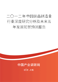 二〇一二年中國裝備制造業(yè)行業(yè)深度研究分析及未來五年發(fā)展前景預測報告