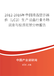 2012-2016年中國(guó)液晶顯示器件(LCD)生產(chǎn)設(shè)備行業(yè)市場(chǎng)調(diào)查與投資前景分析報(bào)告 2012-2016年中國(guó)液晶顯示器件(LCD)生產(chǎn)設(shè)備行業(yè)市場(chǎng)調(diào)查與投資前景分析報(bào)告