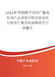 2011年中國數(shù)字音頻廣播發(fā)射機產(chǎn)品供需市場深度調(diào)研分析及行業(yè)風投戰(zhàn)略研究分析報告 2011年中國數(shù)字音頻廣播發(fā)射機產(chǎn)品供需市場深度調(diào)研分析及行業(yè)風投戰(zhàn)略研究分析報告