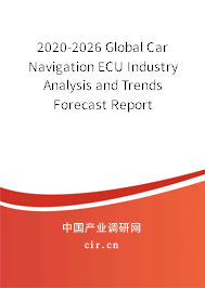 2020-2026 Global Car Navigation ECU Industry Analysis and Trends Forecast Report 2020-2026 Global Car Navigation ECU Industry Analysis and Trends Forecast Report