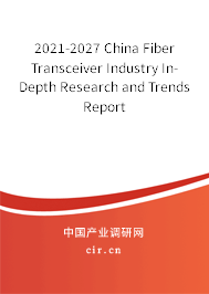 2021-2027 China Fiber Transceiver Industry In-Depth Research and Trends Report