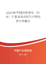 2025年中國(guó)白色家電(白電)行業(yè)發(fā)展調(diào)研與市場(chǎng)前景分析報(bào)告 2025年中國(guó)白色家電(白電)行業(yè)發(fā)展調(diào)研與市場(chǎng)前景分析報(bào)告