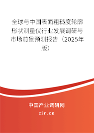 全球與中國表面粗糙度輪廓形狀測量儀行業(yè)發(fā)展調研與市場前景預測報告（2025年版）