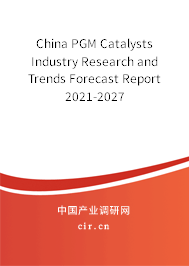 China PGM Catalysts Industry Research and Trends Forecast Report 2021-2027 China PGM Catalysts Industry Research and Trends Forecast Report 2021-2027
