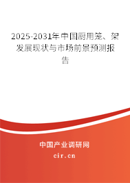 2025-2031年中國廚用籠、架發(fā)展現(xiàn)狀與市場前景預(yù)測報告