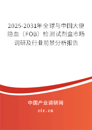 2025-2031年全球與中國(guó)大便隱血（FOB）檢測(cè)試劑盒市場(chǎng)調(diào)研及行業(yè)前景分析報(bào)告