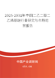 2025-2031年中國二乙二醇二乙烯基醚行業(yè)研究與市場前景報告 2025-2031年中國二乙二醇二乙烯基醚行業(yè)研究與市場前景報告