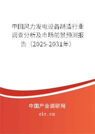 中國風力發(fā)電設(shè)備制造行業(yè)調(diào)查分析及市場前景預測報告（2025-2031年）