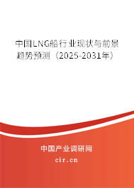 中國LNG船行業(yè)現(xiàn)狀與前景趨勢預(yù)測(2025-2031年) 中國LNG船行業(yè)現(xiàn)狀與前景趨勢預(yù)測(2025-2031年)
