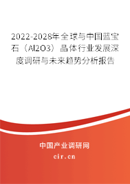 2022-2028年全球與中國(guó)藍(lán)寶石(Al2O3)晶體行業(yè)發(fā)展深度調(diào)研與未來(lái)趨勢(shì)分析報(bào)告 2022-2028年全球與中國(guó)藍(lán)寶石(Al2O3)晶體行業(yè)發(fā)展深度調(diào)研與未來(lái)趨勢(shì)分析報(bào)告