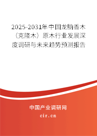 2025-2031年中國龍腦香木(克隆木)原木行業(yè)發(fā)展深度調(diào)研與未來趨勢預(yù)測報(bào)告 2025-2031年中國龍腦香木(克隆木)原木行業(yè)發(fā)展深度調(diào)研與未來趨勢預(yù)測報(bào)告