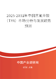 2025-2031年中國三氟辛酸(TFA)市場分析與發(fā)展趨勢預(yù)測 2025-2031年中國三氟辛酸(TFA)市場分析與發(fā)展趨勢預(yù)測