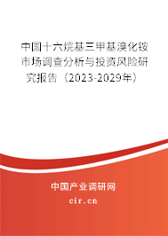 中國十六烷基三甲基溴化銨市場調(diào)查分析與投資風(fēng)險(xiǎn)研究報(bào)告(2023-2029年) 中國十六烷基三甲基溴化銨市場調(diào)查分析與投資風(fēng)險(xiǎn)研究報(bào)告(2023-2029年)