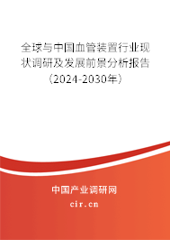 全球與中國血管裝置行業(yè)現(xiàn)狀調(diào)研及發(fā)展前景分析報告(2024-2030年) 全球與中國血管裝置行業(yè)現(xiàn)狀調(diào)研及發(fā)展前景分析報告(2024-2030年)