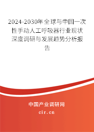 2024-2030年全球與中國一次性手動(dòng)人工呼吸器行業(yè)現(xiàn)狀深度調(diào)研與發(fā)展趨勢分析報(bào)告 2024-2030年全球與中國一次性手動(dòng)人工呼吸器行業(yè)現(xiàn)狀深度調(diào)研與發(fā)展趨勢分析報(bào)告