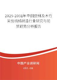 2025-2031年中國營林及木竹采伐機械制造行業(yè)研究與前景趨勢分析報告