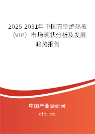 2025-2031年中國真空絕熱板(VIP)市場現(xiàn)狀分析及發(fā)展趨勢報告 2025-2031年中國真空絕熱板(VIP)市場現(xiàn)狀分析及發(fā)展趨勢報告