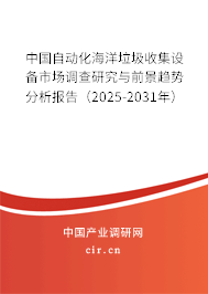 中國自動化海洋垃圾收集設備市場調查研究與前景趨勢分析報告(2025-2031年) 中國自動化海洋垃圾收集設備市場調查研究與前景趨勢分析報告(2025-2031年)