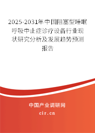 2025-2031年中國阻塞型睡眠呼吸中止癥診療設(shè)備行業(yè)現(xiàn)狀研究分析及發(fā)展趨勢預(yù)測報告 2025-2031年中國阻塞型睡眠呼吸中止癥診療設(shè)備行業(yè)現(xiàn)狀研究分析及發(fā)展趨勢預(yù)測報告