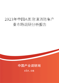 2023年中國(guó)A類泡沫消防車產(chǎn)業(yè)市場(chǎng)調(diào)研分析報(bào)告 2023年中國(guó)A類泡沫消防車產(chǎn)業(yè)市場(chǎng)調(diào)研分析報(bào)告