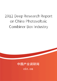 2012 Deep Research Report on China Photovoltaic Combiner Box Industry