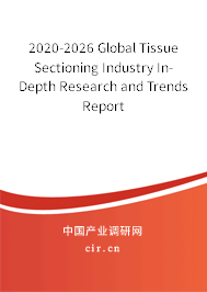 2020-2026 Global Tissue Sectioning Industry In-Depth Research and Trends Report 2020-2026 Global Tissue Sectioning Industry In-Depth Research and Trends Report