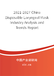 2021-2027 China Disposable Laryngeal Mask Industry Analysis and Trends Report