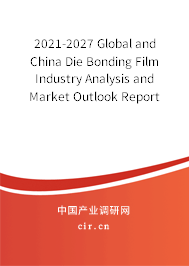 2021-2027 Global and China Die Bonding Film Industry Analysis and Market Outlook Report 2021-2027 Global and China Die Bonding Film Industry Analysis and Market Outlook Report