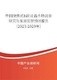 中國便攜式b超設備市場調(diào)查研究與發(fā)展前景預測報告（2023-2029年）