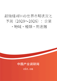 超微細(xì)ATHの世界市場(chǎng)狀況と予測(cè)(2020~2026):企業(yè)·地域·種類·用途別 超微細(xì)ATHの世界市場(chǎng)狀況と予測(cè)(2020~2026):企業(yè)·地域·種類·用途別