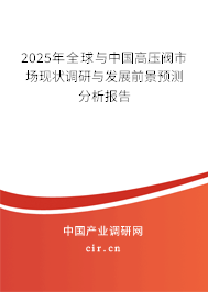 2025年全球與中國高壓閥市場現(xiàn)狀調(diào)研與發(fā)展前景預(yù)測分析報(bào)告 2025年全球與中國高壓閥市場現(xiàn)狀調(diào)研與發(fā)展前景預(yù)測分析報(bào)告