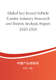 Global Sea-based Vehicle Carrier Industry Research and Trends Analysis Report 2020-2026